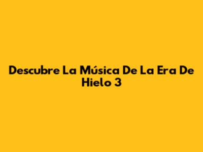Descubre La Música De La Era De Hielo 3