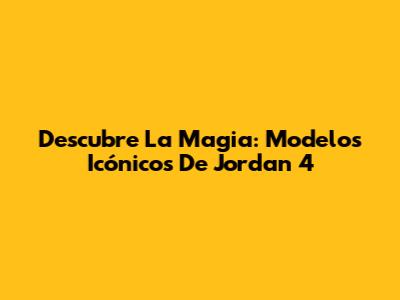 Descubre La Magia: Modelos Icónicos De Jordan 4