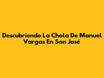 Descubriendo 'La Chola' De Manuel Vargas En San José