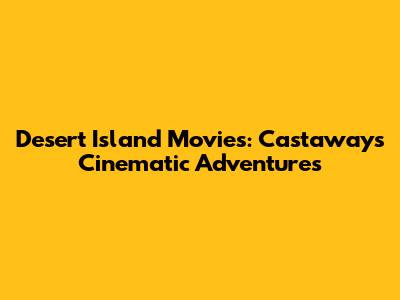 Desert Island Movies: Castaways' Cinematic Adventures
