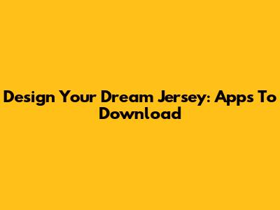 Design Your Dream Jersey: Apps To Download