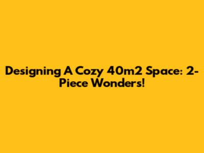 Designing A Cozy 40m2 Space: 2-Piece Wonders!