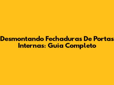 Desmontando Fechaduras De Portas Internas: Guia Completo