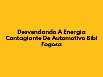 Desvendando A Energia Contagiante De 'Automotivo Bibi Fogosa'