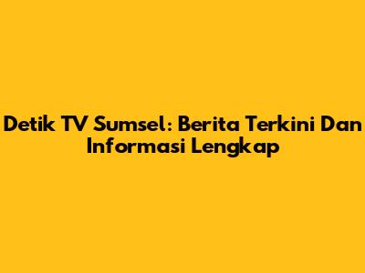 Detik TV Sumsel: Berita Terkini Dan Informasi Lengkap