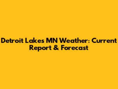 Detroit Lakes MN Weather: Current Report & Forecast