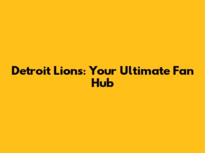Detroit Lions: Your Ultimate Fan Hub