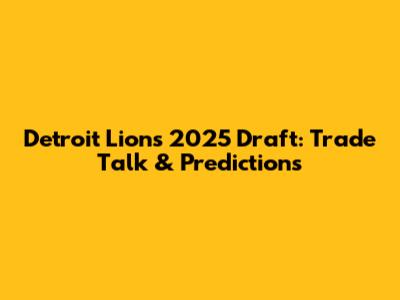 Detroit Lions 2025 Draft: Trade Talk & Predictions