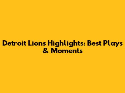 Detroit Lions Highlights: Best Plays & Moments