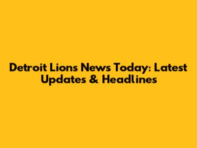 Detroit Lions News Today: Latest Updates & Headlines