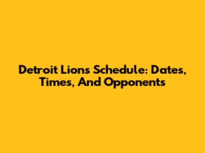 Detroit Lions Schedule: Dates, Times, And Opponents