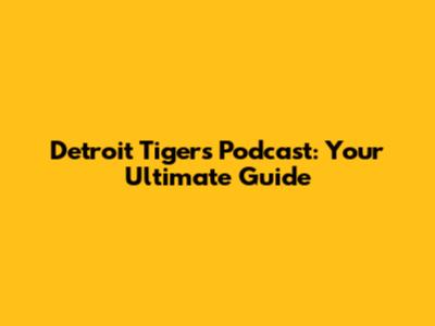 Detroit Tigers Podcast: Your Ultimate Guide