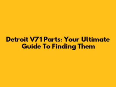 Detroit V71 Parts: Your Ultimate Guide To Finding Them