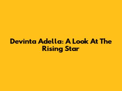 Devinta Adella: A Look At The Rising Star