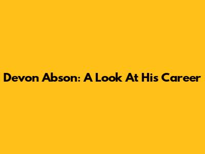 Devon Abson: A Look At His Career