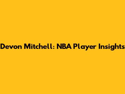 Devon Mitchell: NBA Player Insights