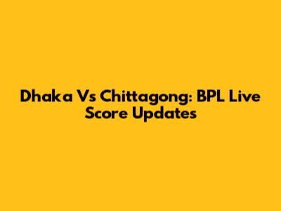 Dhaka Vs Chittagong: BPL Live Score Updates