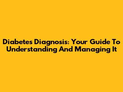 Diabetes Diagnosis: Your Guide To Understanding And Managing It