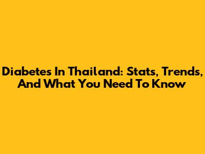 Diabetes In Thailand: Stats, Trends, And What You Need To Know