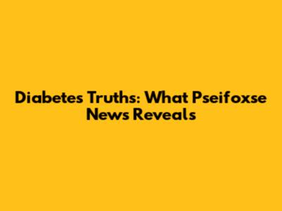 Diabetes Truths: What Pseifoxse News Reveals