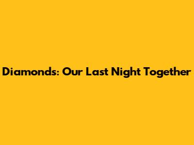 Diamonds: Our Last Night Together