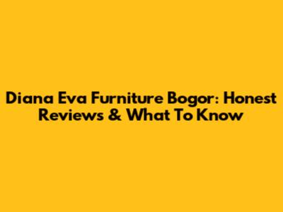 Diana Eva Furniture Bogor: Honest Reviews & What To Know