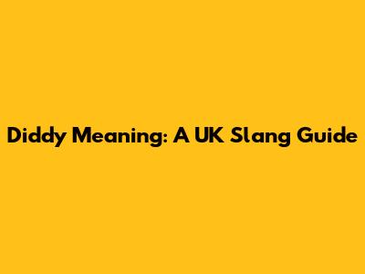Diddy Meaning: A UK Slang Guide