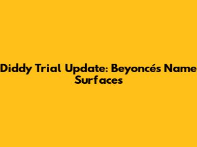 Diddy Trial Update: Beyoncé's Name Surfaces