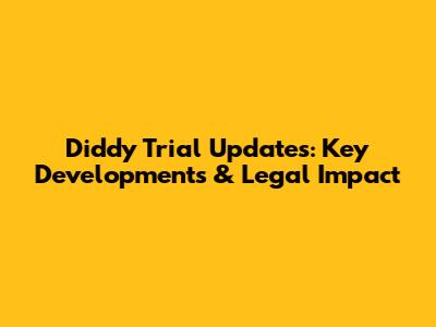 Diddy Trial Updates: Key Developments & Legal Impact