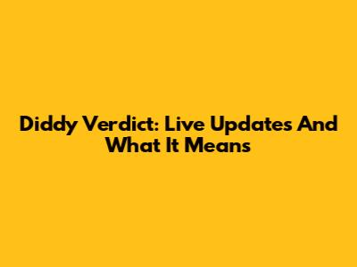 Diddy Verdict: Live Updates And What It Means