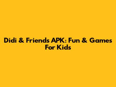 Didi & Friends APK: Fun & Games For Kids