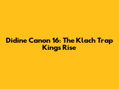Didine Canon 16: The Klach Trap King's Rise