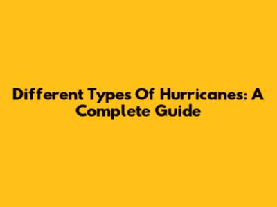 Different Types Of Hurricanes: A Complete Guide