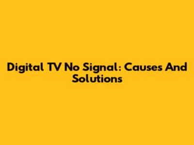 Digital TV No Signal: Causes And Solutions
