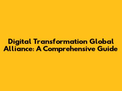 Digital Transformation Global Alliance: A Comprehensive Guide