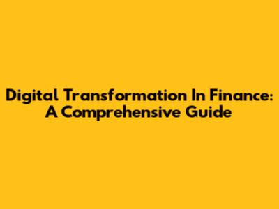 Digital Transformation In Finance: A Comprehensive Guide