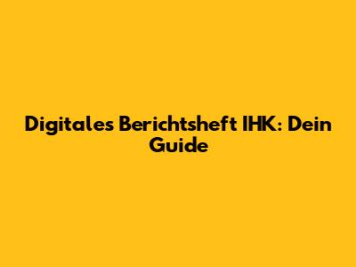 Digitales Berichtsheft IHK: Dein Guide