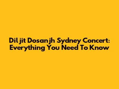 Diljit Dosanjh Sydney Concert: Everything You Need To Know