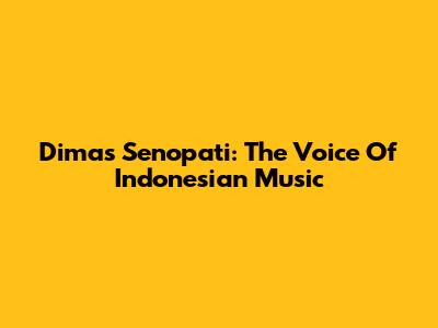 Dimas Senopati: The Voice Of Indonesian Music