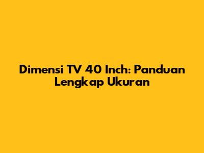 Dimensi TV 40 Inch: Panduan Lengkap Ukuran
