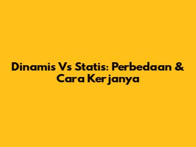 Dinamis Vs Statis: Perbedaan & Cara Kerjanya