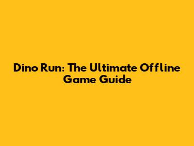 Dino Run: The Ultimate Offline Game Guide