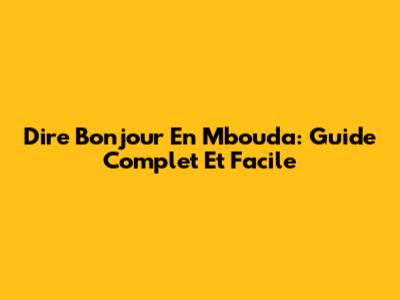 Dire Bonjour En Mbouda: Guide Complet Et Facile