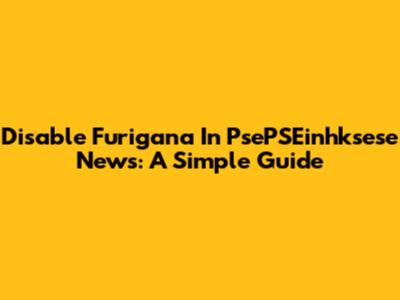 Disable Furigana In PsePSEinhksese News: A Simple Guide