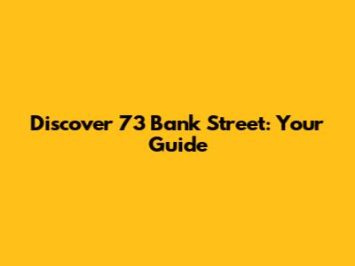 Discover 73 Bank Street: Your Guide