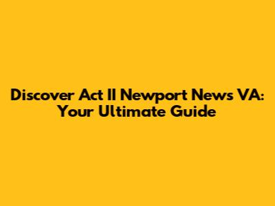 Discover Act II Newport News VA: Your Ultimate Guide
