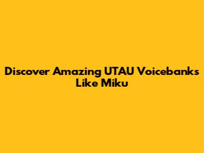 Discover Amazing UTAU Voicebanks Like Miku