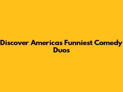 Discover America's Funniest Comedy Duos