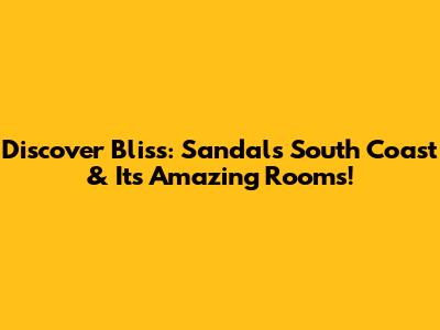 Discover Bliss: Sandals South Coast & Its Amazing Rooms!