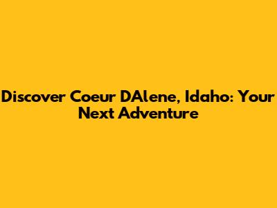Discover Coeur D'Alene, Idaho: Your Next Adventure